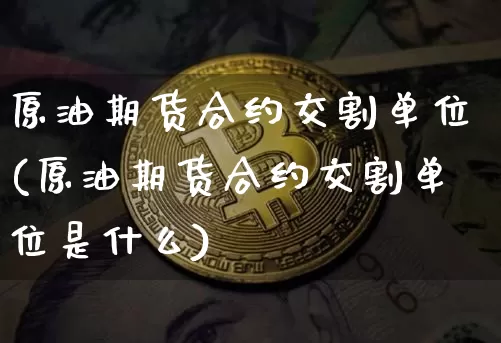 原油期货合约交割单位(原油期货合约交割单位是什么)_https://m.zghnxxa.com_纳指期货_第1张