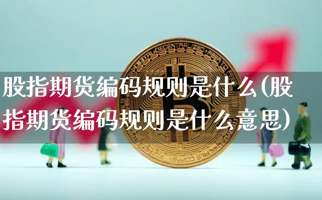 股指期货编码规则是什么(股指期货编码规则是什么意思)_https://m.zghnxxa.com_黄金直播_第1张