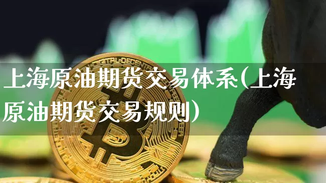 上海原油期货交易体系(上海原油期货交易规则)_天然气期货_第1张_诸葛期货直播室 上海原油期货交易体系(上海原油期货交易规则)_https://m.zghnxxa.com_天然气期货_第1张