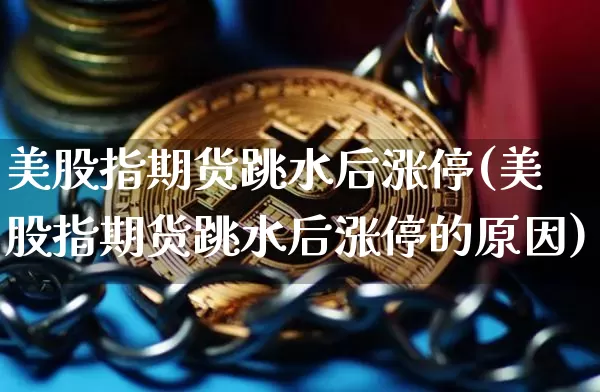 美股指期货跳水后涨停(美股指期货跳水后涨停的原因)_https://m.zghnxxa.com_黄金直播_第1张