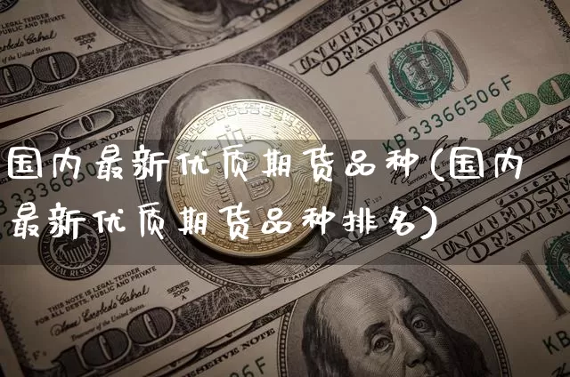 国内最新优质期货品种(国内最新优质期货品种排名)_https://m.zghnxxa.com_黄金直播_第1张