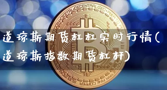 道琼斯期货杠杠实时行情(道琼斯指数期货杠杆)_https://m.zghnxxa.com_期货资讯_第1张