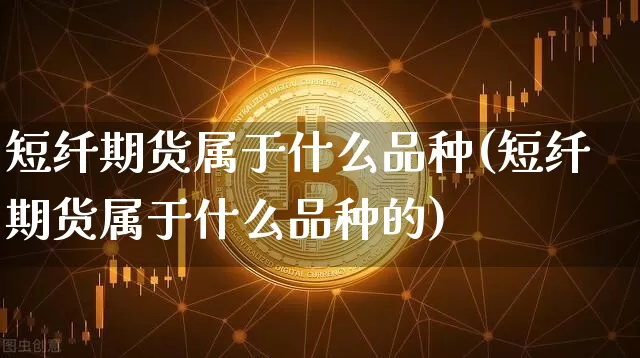 短纤期货属于什么品种(短纤期货属于什么品种的)_恒指期货_第1张_诸葛期货直播室 短纤期货属于什么品种(短纤期货属于什么品种的)_https://m.zghnxxa.com_恒指期货_第1张