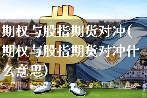 期权与股指期货对冲(期权与股指期货对冲什么意思)_https://m.zghnxxa.com_原油直播_第1张