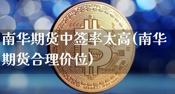 南华期货中签率太高(南华期货合理价位)_https://m.zghnxxa.com_黄金直播_第1张
