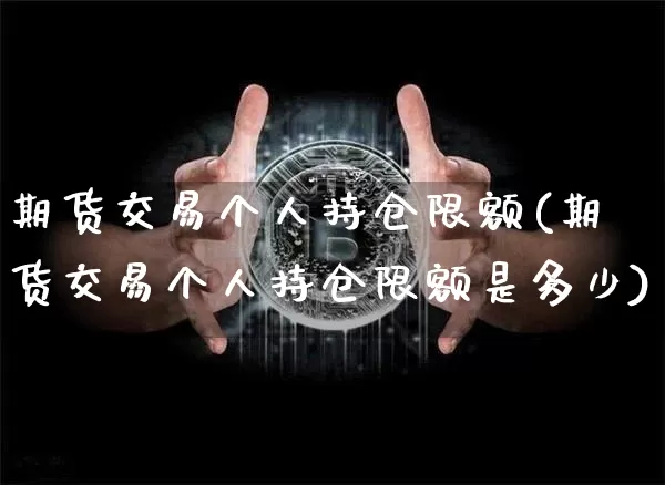 期货交易个人持仓限额(期货交易个人持仓限额是多少)_https://m.zghnxxa.com_黄金直播_第1张