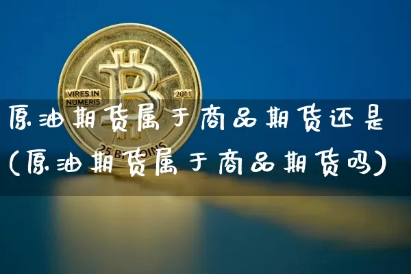 原油期货属于商品期货还是(原油期货属于商品期货吗)_https://m.zghnxxa.com_原油直播_第1张