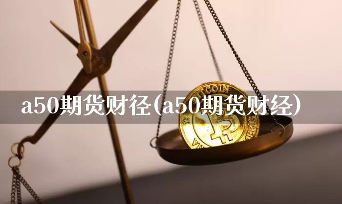 a50期货财径(a50期货财经)_https://m.zghnxxa.com_纳指期货_第1张
