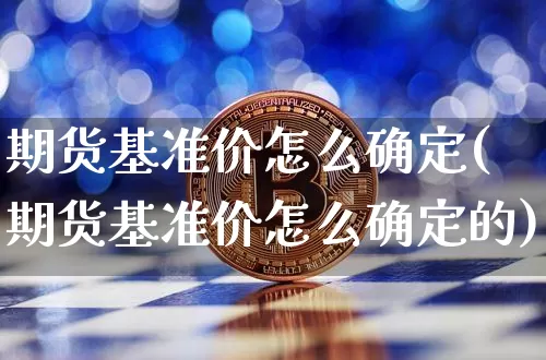 期货基准价怎么确定(期货基准价怎么确定的)_期货资讯_第1张_诸葛期货直播室 期货基准价怎么确定(期货基准价怎么确定的)_https://m.zghnxxa.com_期货资讯_第1张