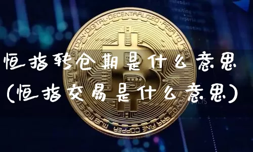 恒指转仓期是什么意思(恒指交易是什么意思)_https://m.zghnxxa.com_纳指期货_第1张