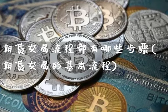 期货交易流程都有哪些步骤(期货交易的基本流程)_https://m.zghnxxa.com_纳指期货_第1张