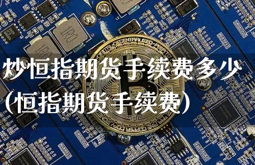 炒恒指期货手续费多少(恒指期货手续费)_https://m.zghnxxa.com_纳指期货_第1张