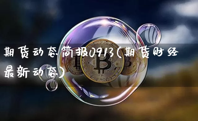 期货动态简报0913(期货财经最新动态)_https://m.zghnxxa.com_恒指期货_第1张