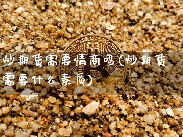 炒期货需要情商吗(炒期货需要什么素质)_https://m.zghnxxa.com_天然气期货_第1张