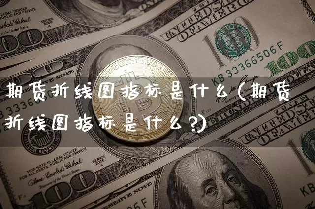 期货折线图指标是什么(期货折线图指标是什么?)_天然气期货_第1张_诸葛期货直播室 期货折线图指标是什么(期货折线图指标是什么?)_https://m.zghnxxa.com_天然气期货_第1张