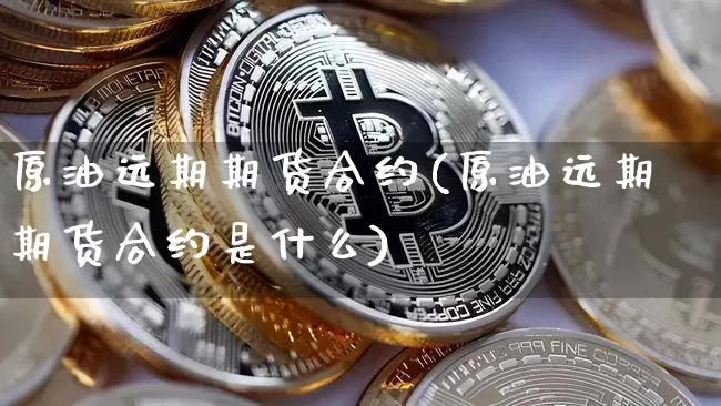 原油远期期货合约(原油远期期货合约是什么)_https://m.zghnxxa.com_黄金直播_第1张