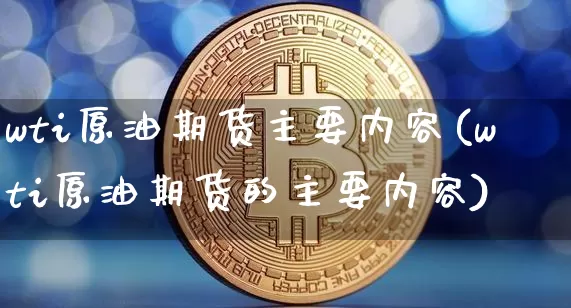 wti原油期货主要内容(wti原油期货的主要内容)_天然气期货_第1张_诸葛期货直播室 wti原油期货主要内容(wti原油期货的主要内容)_https://m.zghnxxa.com_天然气期货_第1张