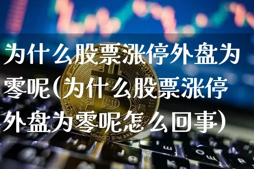 为什么股票涨停外盘为零呢(为什么股票涨停外盘为零呢怎么回事)_https://m.zghnxxa.com_纳指期货_第1张