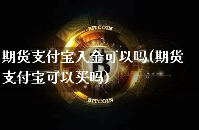 期货支付宝入金可以吗(期货支付宝可以买吗)_https://m.zghnxxa.com_黄金直播_第1张