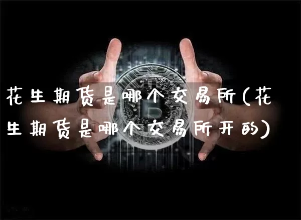 花生期货是哪个交易所(花生期货是哪个交易所开的)_https://m.zghnxxa.com_天然气期货_第1张
