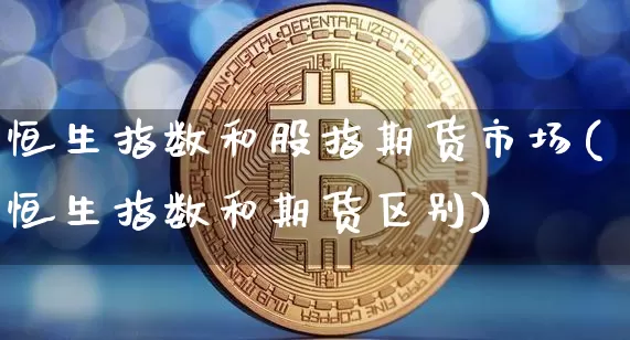 恒生指数和股指期货市场(恒生指数和期货区别)_https://m.zghnxxa.com_纳指期货_第1张