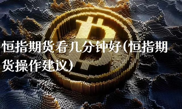 恒指期货看几分钟好(恒指期货操作建议)_https://m.zghnxxa.com_恒指期货_第1张