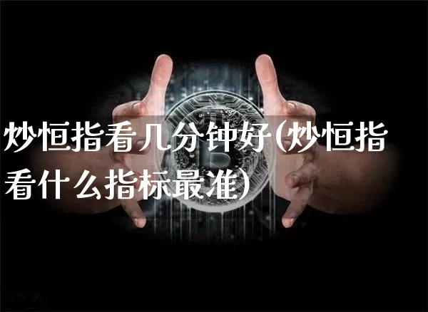 炒恒指看几分钟好(炒恒指看什么指标最准)_股指期货_第1张_诸葛期货直播室 炒恒指看几分钟好(炒恒指看什么指标最准)_https://m.zghnxxa.com_股指期货_第1张