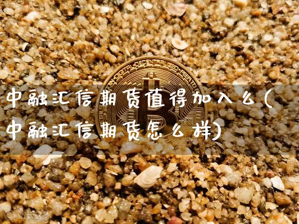 中融汇信期货值得加入么(中融汇信期货怎么样)_https://m.zghnxxa.com_股指期货_第1张