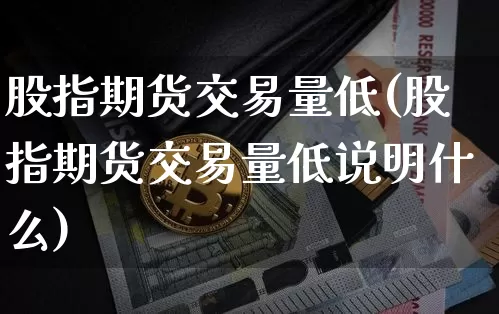 股指期货交易量低(股指期货交易量低说明什么)_https://m.zghnxxa.com_股指期货_第1张