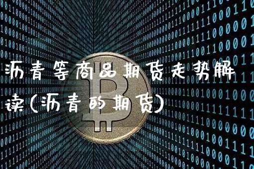 沥青等商品期货走势解读(沥青的期货)_https://m.zghnxxa.com_期货资讯_第1张