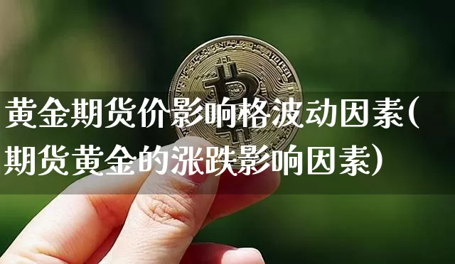黄金期货价影响格波动因素(期货黄金的涨跌影响因素)_https://m.zghnxxa.com_天然气期货_第1张