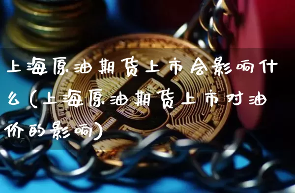 上海原油期货上市会影响什么(上海原油期货上市对油价的影响)_https://m.zghnxxa.com_股指期货_第1张