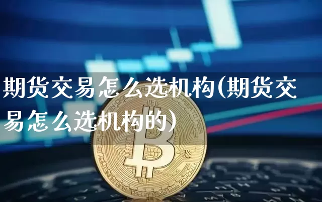 期货交易怎么选机构(期货交易怎么选机构的)_https://m.zghnxxa.com_原油直播_第1张