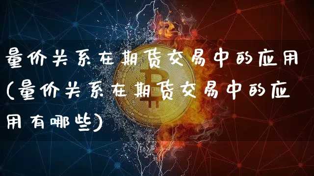 量价关系在期货交易中的应用(量价关系在期货交易中的应用有哪些)_https://m.zghnxxa.com_天然气期货_第1张