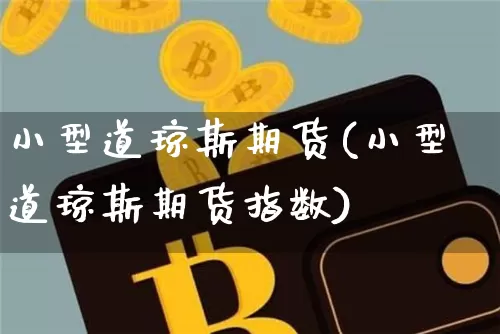 小型道琼斯期货(小型道琼斯期货指数)_https://m.zghnxxa.com_黄金直播_第1张