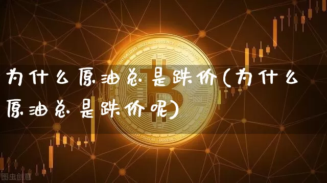 为什么原油总是跌价(为什么原油总是跌价呢)_https://m.zghnxxa.com_期货资讯_第1张