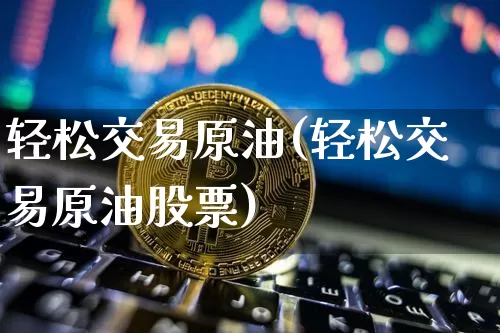 轻松交易原油(轻松交易原油股票)_https://m.zghnxxa.com_恒指期货_第1张