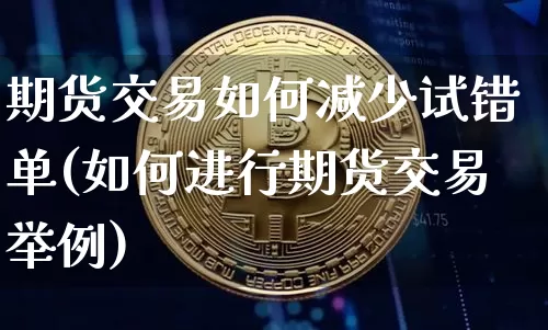 期货交易如何减少试错单(如何进行期货交易举例)_https://m.zghnxxa.com_纳指期货_第1张