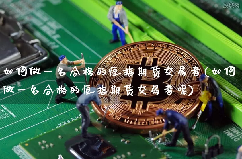 如何做一名合格的恒指期货交易者(如何做一名合格的恒指期货交易者呢)_https://m.zghnxxa.com_股指期货_第1张