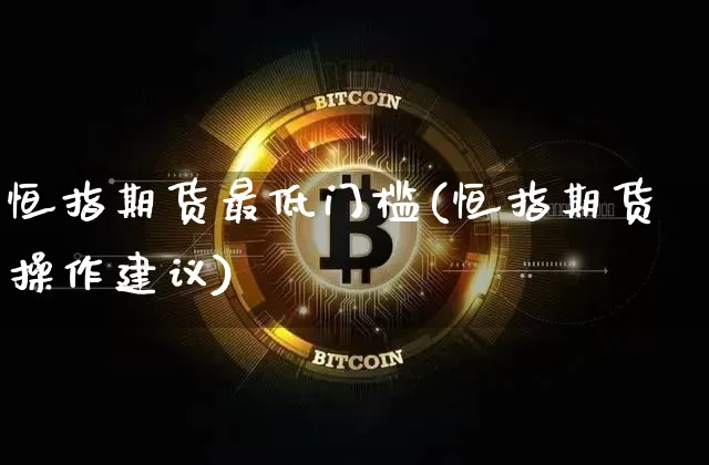 恒指期货最低门槛(恒指期货操作建议)_https://m.zghnxxa.com_天然气期货_第1张