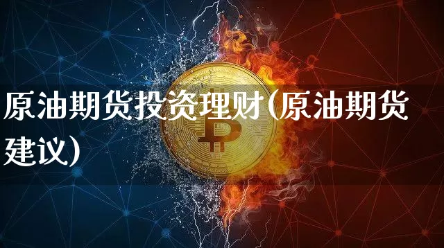 原油期货投资理财(原油期货建议)_股指期货_第1张_诸葛期货直播室 原油期货投资理财(原油期货建议)_https://m.zghnxxa.com_股指期货_第1张