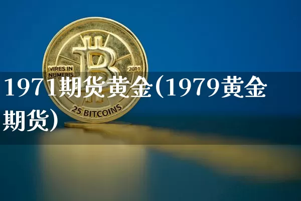 1971期货黄金(1979黄金期货)_https://m.zghnxxa.com_原油直播_第1张