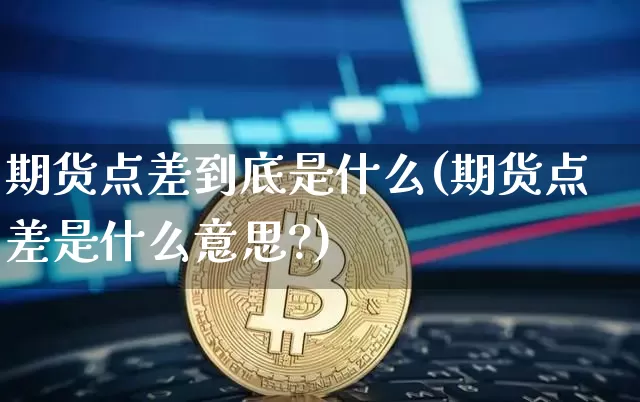 期货点差到底是什么(期货点差是什么意思?)_https://m.zghnxxa.com_天然气期货_第1张
