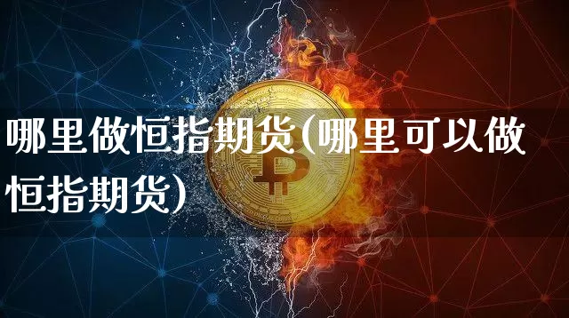 哪里做恒指期货(哪里可以做恒指期货)_恒指期货_第1张_诸葛期货直播室 哪里做恒指期货(哪里可以做恒指期货)_https://m.zghnxxa.com_恒指期货_第1张
