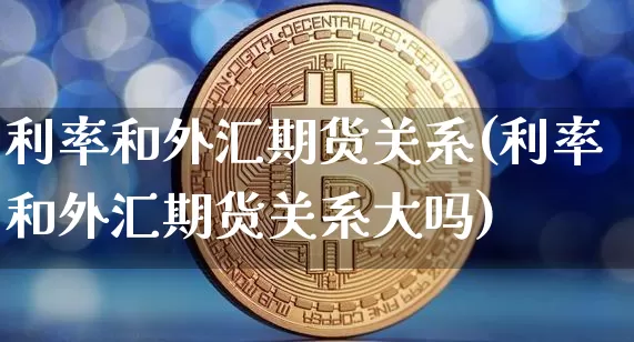 利率和外汇期货关系(利率和外汇期货关系大吗)_股指期货_第1张_诸葛期货直播室 利率和外汇期货关系(利率和外汇期货关系大吗)_https://m.zghnxxa.com_股指期货_第1张