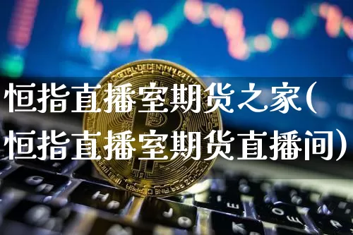 恒指直播室期货之家(恒指直播室期货直播间)_https://m.zghnxxa.com_纳指期货_第1张