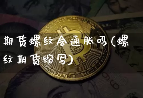 期货螺纹会通胀吗(螺纹期货缩写)_https://m.zghnxxa.com_期货资讯_第1张