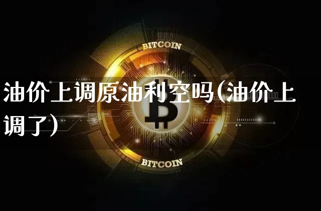 油价上调原油利空吗(油价上调了)_https://m.zghnxxa.com_天然气期货_第1张