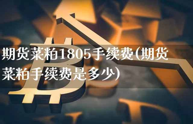 期货菜粕1805手续费(期货菜粕手续费是多少)_https://m.zghnxxa.com_黄金直播_第1张