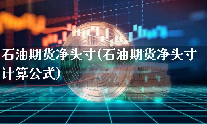 石油期货净头寸(石油期货净头寸计算公式)_https://m.zghnxxa.com_原油直播_第1张
